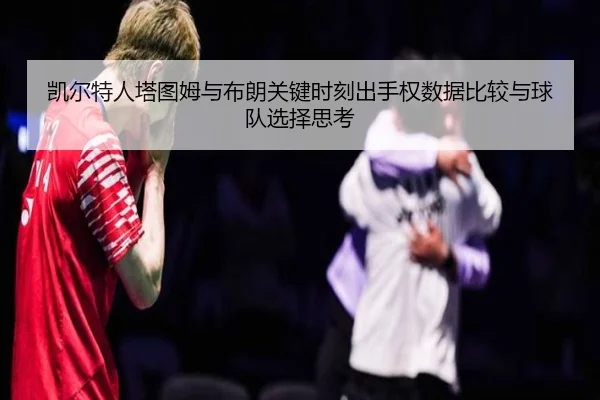 凯尔特人塔图姆与布朗关键时刻出手权数据比较与球队选择思考