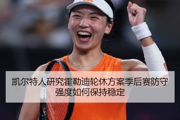 凯尔特人研究霍勒迪轮休方案季后赛防守强度如何保持稳定