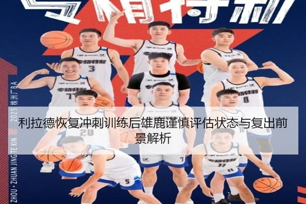 利拉德恢复冲刺训练后雄鹿谨慎评估状态与复出前景解析